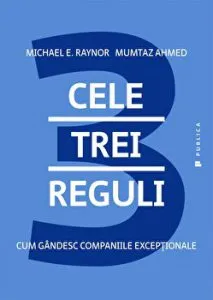 Cele trei reguli. Cum gandesc companiile exceptionale de Michael E. Raynor