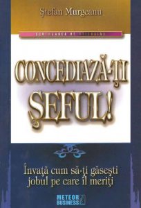 Concediaza-ti seful! Invata cum sa-ti gasesti jobul pe care il meriti