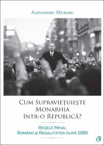 Cum supravietuieste monarhia intr-o republica? de Alexandru Muraru