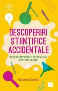 Descoperiri stiintifice accidentale. Rolul intamplarii si al norocului in istoria stiintei de Graeme Donald