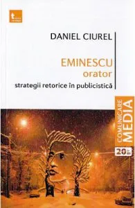 Eminescu orator. Strategii retorice in publicistica de Daniel Ciurel