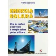 Energie solara. Ghid de captare si conversie a energiei solare pentru utilizare de Victor Emil   Lucian