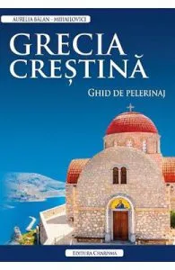 Grecia crestina. Ghid de pelerinaj de Aurelia Balan-Mihailovici