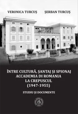Intre cultura, santaj si spionaj. Accademia di Romania la crepuscul 1947‐1955 de Serban TURCUS