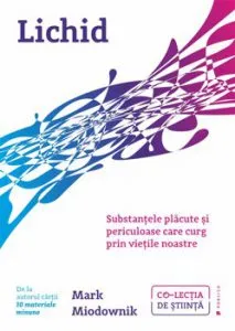 Lichid. Substantele placute si periculoase care curg prin vietile noastre de Mark Miodownik
