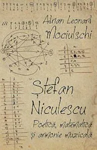 Stefan Niculescu. Poetica, matematica si armonie muzicala de Adrian Leonard Mociulschi