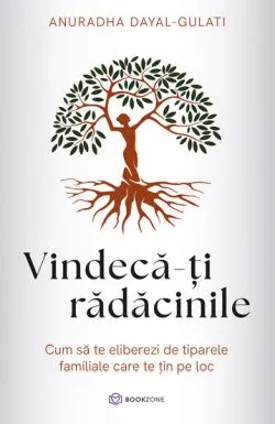 Vindeca-ti radacinile de Anuradha Dayal-Gulati