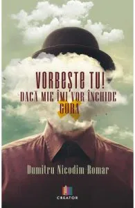 Vorbeste tu! Daca mie imi vor inchide gura de Dumitru Nicodim-Romar