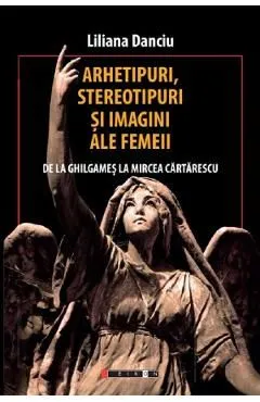 Arhetipuri, stereotipuri si imagini ale femeii de Liliana Danciu