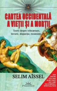 Cartea occidentala a vietii si a mortii. Teorii despre reincarnare, inviere, disparitie, recurenta... de Selim Aissel