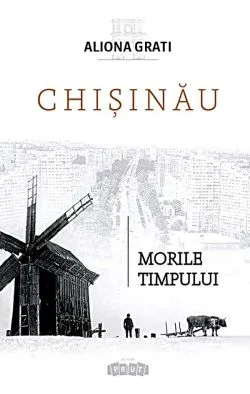 Chisinau. Morile timpului de Aliona Grati
