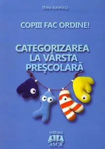 Copiii fac ordine! Categorizarea la vârsta preşcolară de Thea Ionescu