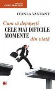 Cum sa depasesti cele mai dificile momente din viata