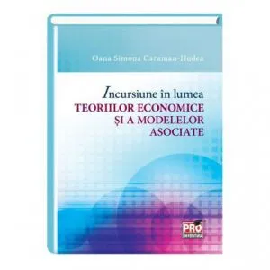 Incursiune in lumea teoriilor economice si a modelelor asociate de Oana Simona Caraman-Hudea