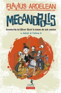 Mecanopolis. Aventurile lui Oliver Rock in Lumea de Sub Camion de Flavius Ardelean
