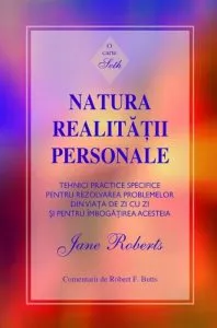 Natura realitatii personale. Tehnici practice specifice pentru rezolvarea problemelor din viata de zi cu zi si pentru imbogatirea acesteia. O carte Seth de Jane Roberts