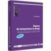 Repere de interpretare in drept. Ghid de interpretare in materie civila. Editia a II-a, revazuta si adaugita de Lidia Barac