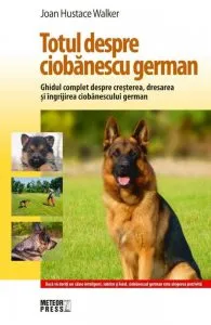 Totul despre ciobanescul german. Ghidul complet despre cresterea, dresarea si ingrijirea ciobanescului german de Joan Hustace Walker