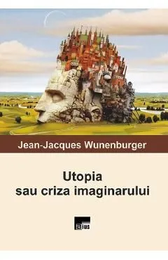 Utopia sau criza imaginarului de Jean-Jacques Wunenburger