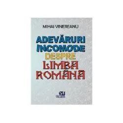 Adevaruri incomode despre limba romana de Mihai Vinereanu