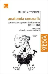 Anatomia cenzurii. Comunizarea presei din Romania 1944-1947 de Mihaela Teodor