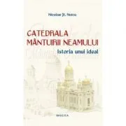 Catedrala Mantuirii Neamului, volumul 1. Istoria unui ideal de Nicolae Stefan Noica