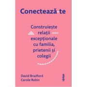 Conecteaza-te. Construieste relatii exceptionale cu familia, prietenii si colegii