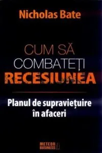 Cum sa combateti recesiunea. Planul de supravietuire in afaceri de Nicholas Bate