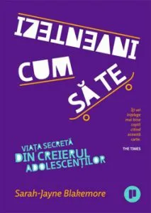 Cum sa te inventezi Viata secreta din creierul adolescentilor de Sarah-Jayne Blakemore