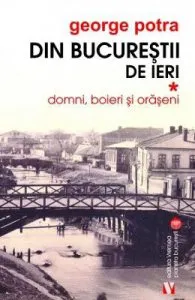 Din Bucurestii de ieri. Vol. 1: Domni, boieri si oraseni de George Potra