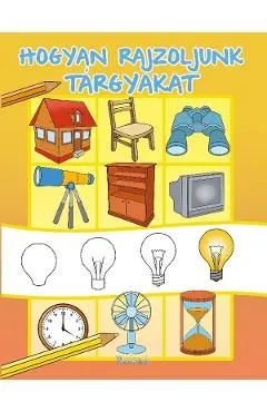 Hogyan rajzoljunk targyakat. Cum sa desenam obiecte de Autor Anonim