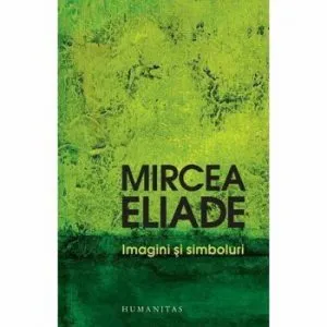 Imagini si simboluri. Eseuri despre simbolul magico-religios de Mircea Eliade