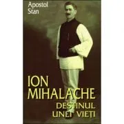 Ion Mihalache. Destinul unei vieti de Apostol Stan