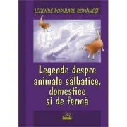 Legende populare romanesti. Legende despre animale salbatice, domestice si de ferma de Nicoleta Coatu