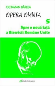 Opera Omnia. Spre o noua fata a Bisericii Romane Unite de Octavian Barlea