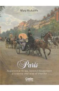 Paris. Napoleon al III-lea, baronul Haussmann si crearea unui oras al visurilor de Mary McAuliffe