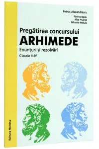 Pregatirea concursului Arhimede. Enunturi si rezolvari, clasele II-IV de Petrus Alexandrescu