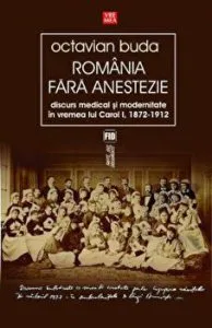 Romania fara anestezie. Discurs medical si modernitate in vremea lui Carol I, 1872-1912 de Octavian Buda