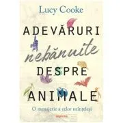 Adevaruri nebanuite despre animale. O menajerie a celor neintelesi de Lucy Cooke
