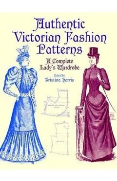 Authentic Victorian Fashion Patterns: A Complete Lady's Wardrobe de Kristina Harris