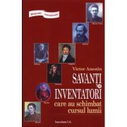 Biografii senzationale. Savanti si inventatori care au schimbat cursul lumii