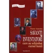 Biografii senzationale. Savanti si inventatori care au schimbat cursul lumii