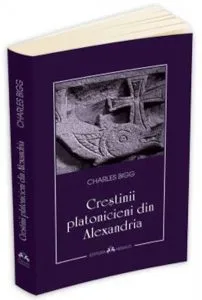 Crestinii platonicieni din Alexandria de Charles Bigg