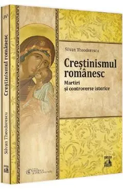 Crestinismul romanesc. Martiri si controverse istorice de Silvan Theodorescu