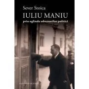 Iuliu Maniu prin oglinda adversarilor politici de Sever Stoica
