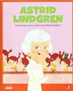 Micii eroi. Astrid Lindgren. Scriitoarea care a creat-o pe Pippi Sosetica