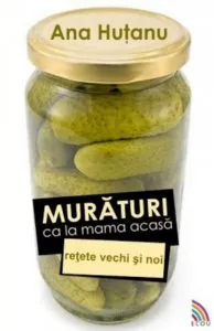 Muraturi ca la mama acasa: retete vechi si noi de Ana Hutanu