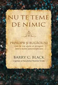 Nu te teme de nimic. Principii si rugaciuni care te vor ajuta sa prosperi intr-o lume amenintatoare de Barry C. Black