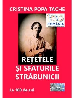 Retetele si sfaturile strabunicii. Dupa 100 de ani de Cristina Popa Tache