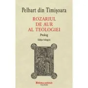 Rozariul de aur al teologiei. Prolog (editie bilingva) de Pelbart din Timisoara